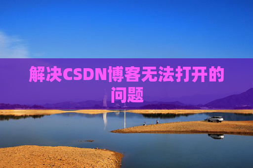 解决CSDN博客无法打开的问题